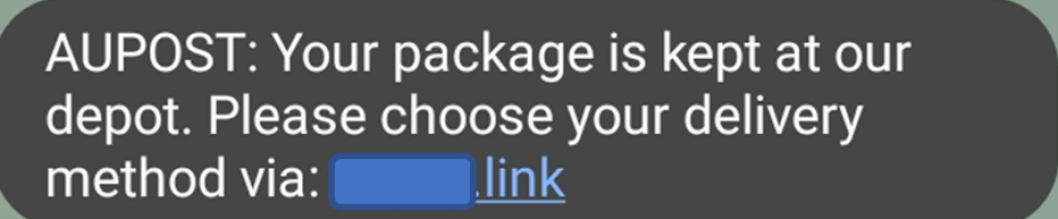 A text message is shown with the link partly masked out and it reads as below.
“AUPOST: Your package is kept at our depot. Please choose your delivery method via: <masked>.link”