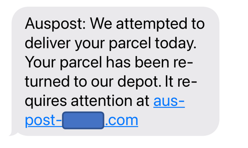 A text message is shown with the link partly masked out and it reads as below.
“Auspost: We attempted to deliver your parcel today. Your parcel has been returned to our depot. It requires attention at auspost-<masked>.com”