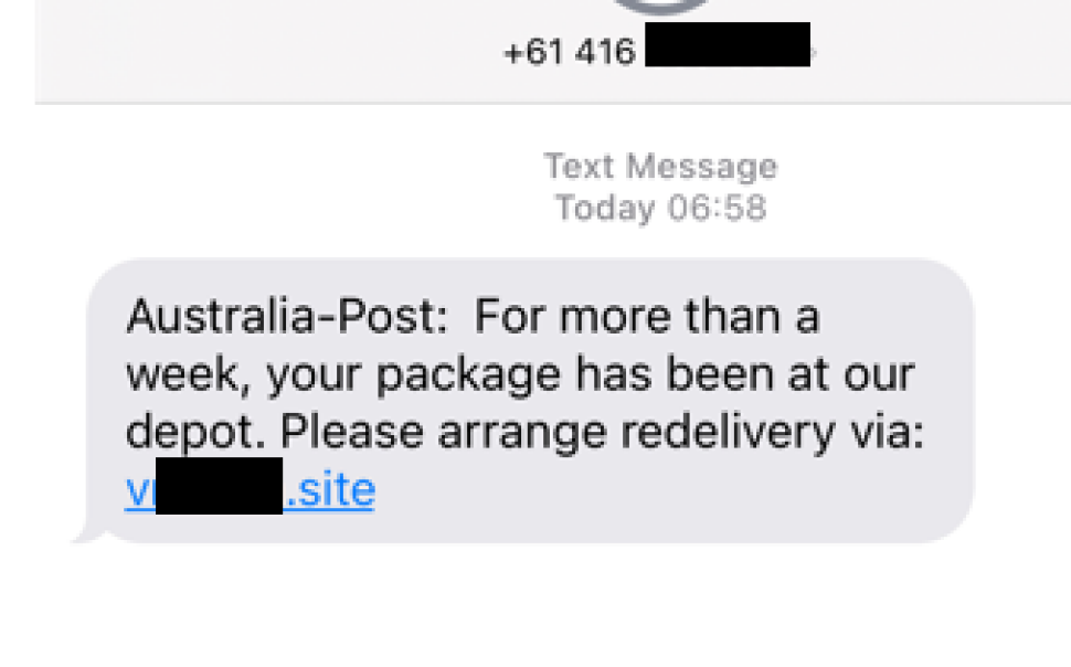 A text message is shown with the sender Australian Phone number masked out.

Message reads as below.

“Australia-Post: For more than a week, your package has been at our depot. Please arrange redelivery via: <masked>.site”