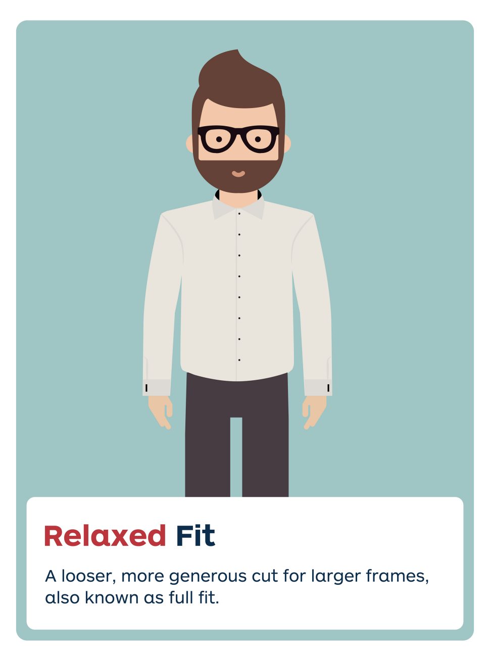 Relaxed fit.
A looser, more generous cut for larger frames, also known as full fit.